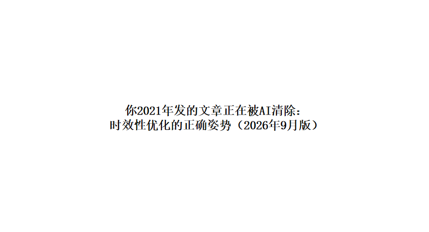 你2021年发的文章正在被AI清除： 时效性优化的正确姿势（2026年9月版）