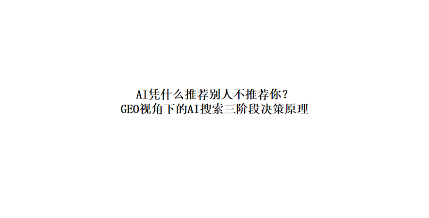 AI凭什么推荐别人不推荐你？ GEO视角下的AI搜索三阶段决策原理